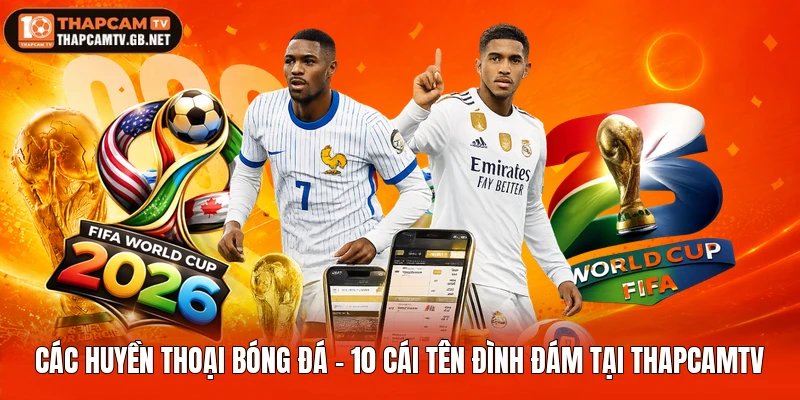 Các Huyền Thoại Bóng Đá – Tên Tuổi Đình Đám Tại Thapcamtv