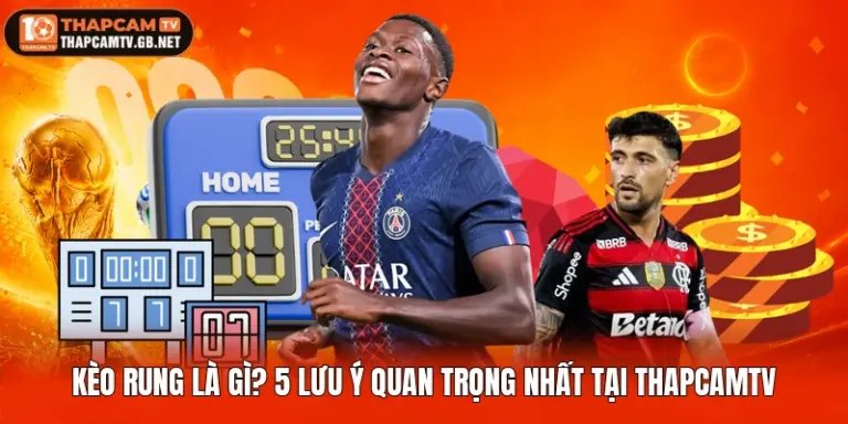 Kèo Rung Là Gì? Lưu Ý Quan Trọng Nhất Tại Thapcamtv