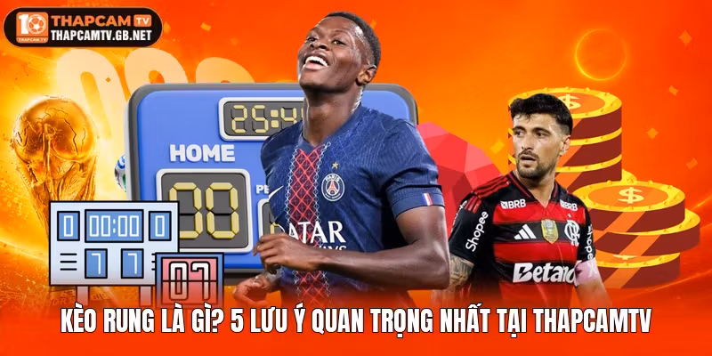 Kèo Rung Là Gì? Lưu Ý Quan Trọng Nhất Tại Thapcamtv