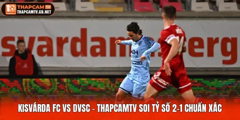 Kisvárda FC Vs DVSC - Thapcamtv Soi Tỷ Số 2-1 Chuẩn Xác