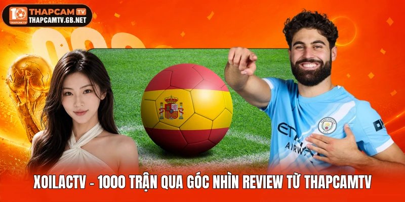 Xoilactv – 99+ Trận Qua Góc Nhìn Review Từ Thapcamtv