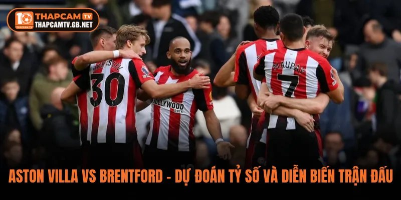 Aston Villa vs Brentford – Dự Đoán Tỷ Số Và Diễn Biến Trận Đấu
