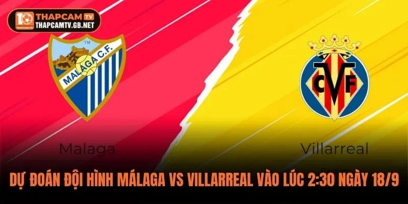 Dự Đoán Đội Hình Málaga vs Villarreal Vào Lúc 2:30 Ngày 18/9