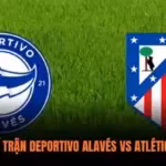 Dự Đoán Tỷ Số Trận Deportivo Alavés vs Atlético Madrid Hot