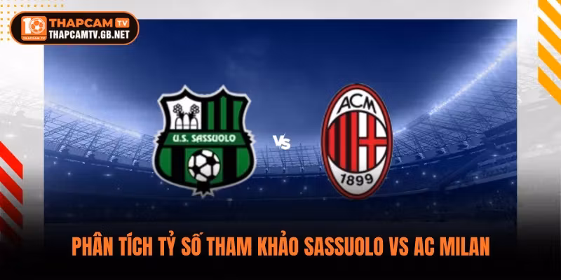 Phân tích tỷ số tham khảo Sassuolo vs AC Milan