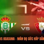 Real Betis vs Osasuna – Màn Đọ Sức Hấp Dẫn Tại La Liga