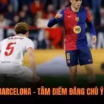 Sevilla vs Barcelona – Tâm Điểm Đáng Chú Ý Của La Liga