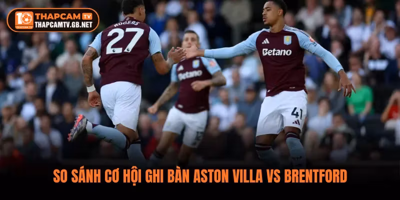 So sánh cơ hội ghi bàn Aston Villa vs Brentford