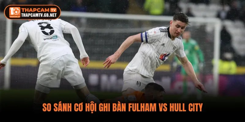 So sánh cơ hội ghi bàn Fulham vs Hull City