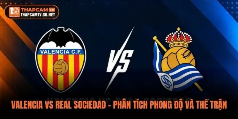 Valencia vs Real Sociedad – Phân Tích Phong Độ Và Thế Trận